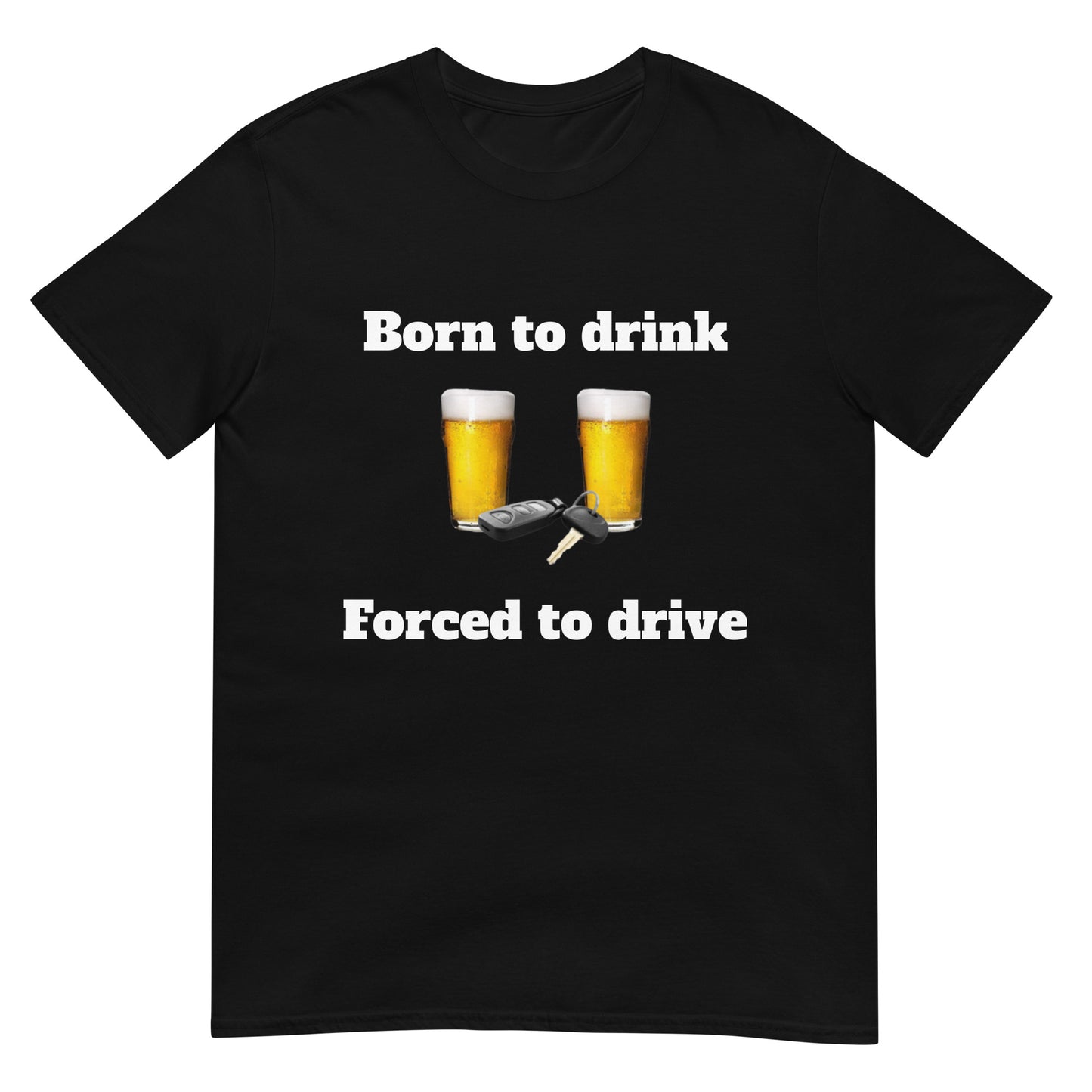 Born to Drink, Forced to Drive- Unisex T-Shirt